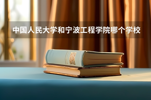 中国人民大学和宁波工程学院哪个学校好 录取分数线对比