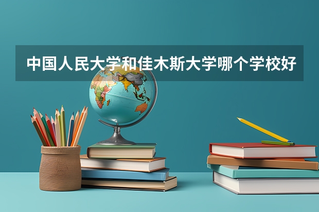 中国人民大学和佳木斯大学哪个学校好 录取分数线对比