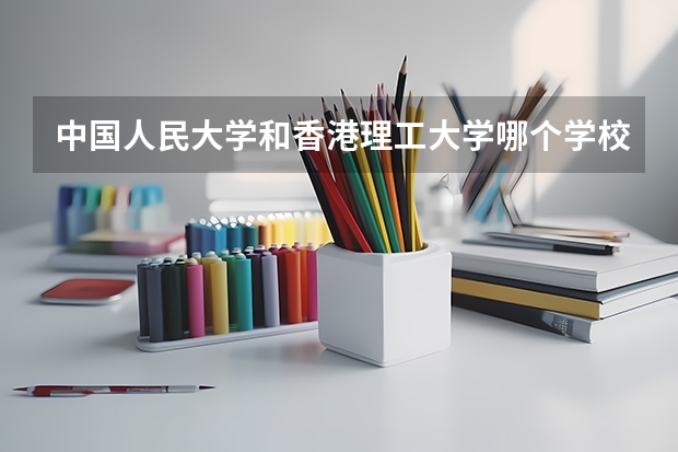 中国人民大学和香港理工大学哪个学校好 录取分数线对比