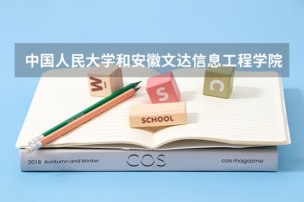 中国人民大学和安徽文达信息工程学院哪个学校好 录取分数线对比