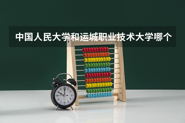 中国人民大学和运城职业技术大学哪个学校好 录取分数线对比
