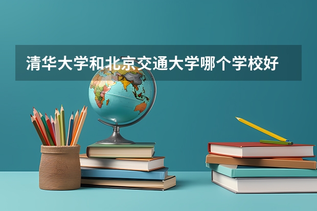 清华大学和北京交通大学哪个学校好 录取分数线对比