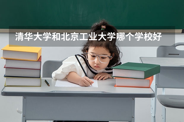 清华大学和北京工业大学哪个学校好 录取分数线对比