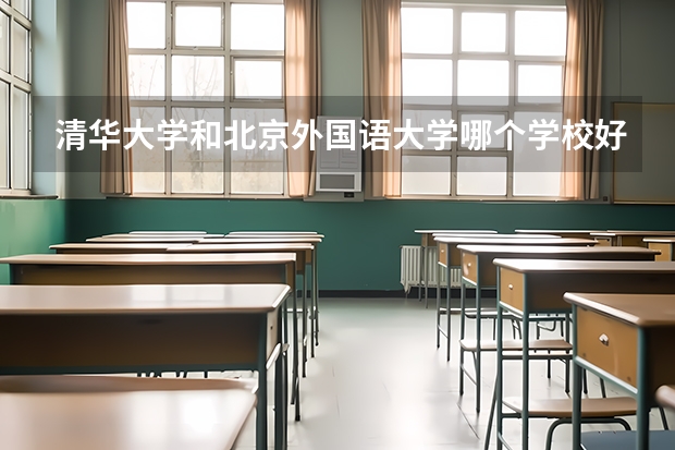 清华大学和北京外国语大学哪个学校好 录取分数线对比