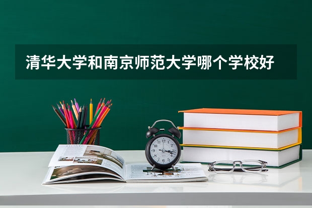 清华大学和南京师范大学哪个学校好 录取分数线对比