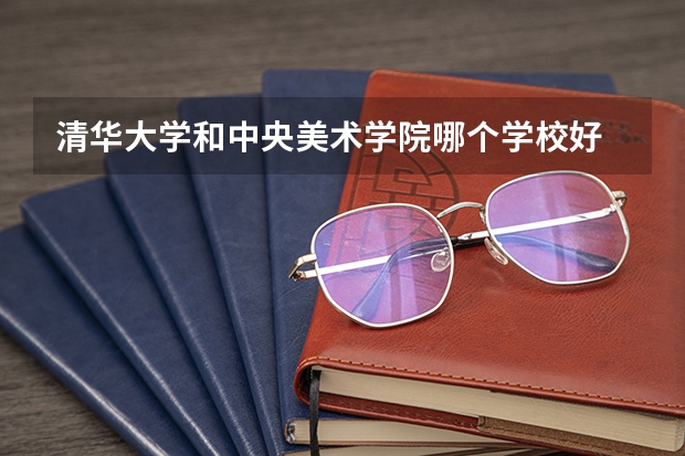 清华大学和中央美术学院哪个学校好 录取分数线对比