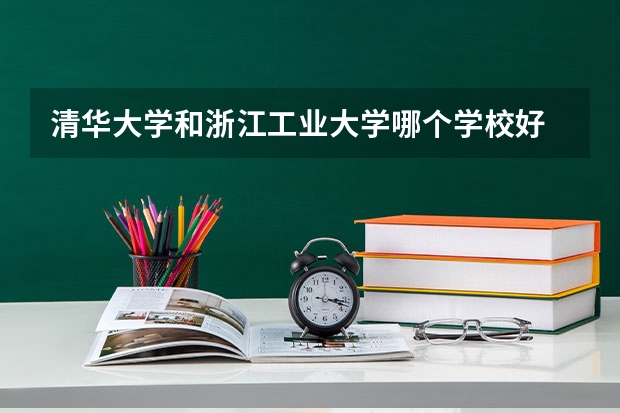 清华大学和浙江工业大学哪个学校好 录取分数线对比