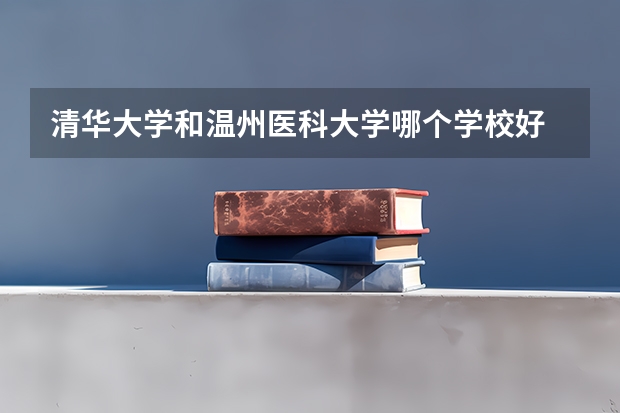 清华大学和温州医科大学哪个学校好 录取分数线对比