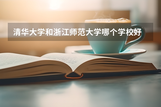 清华大学和浙江师范大学哪个学校好 录取分数线对比
