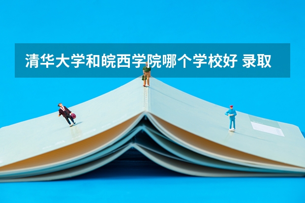 清华大学和皖西学院哪个学校好 录取分数线对比