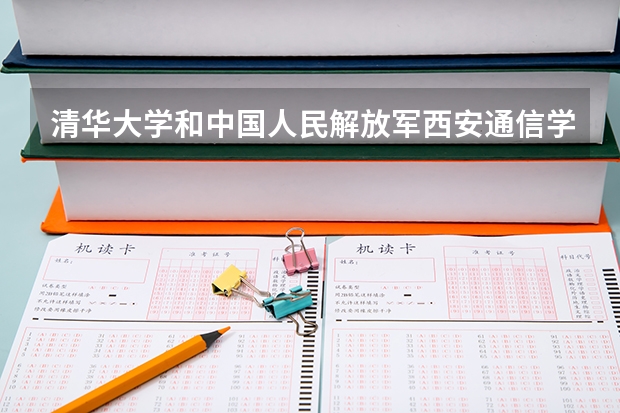 清华大学和中国人民解放军西安通信学院哪个学校好 录取分数线对比