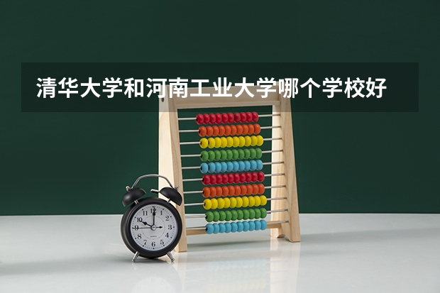 清华大学和河南工业大学哪个学校好 录取分数线对比