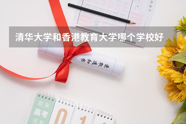 清华大学和香港教育大学哪个学校好 录取分数线对比