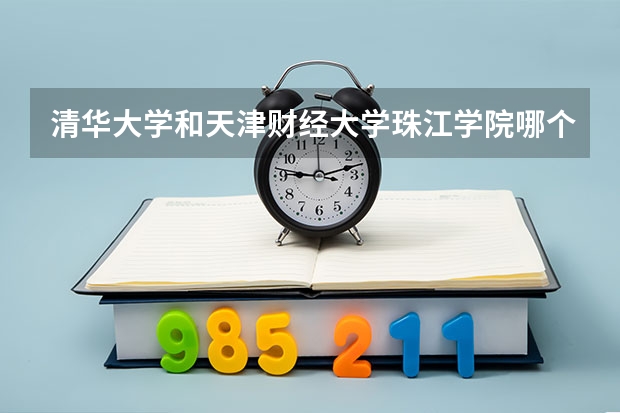 清华大学和天津财经大学珠江学院哪个学校好 录取分数线对比