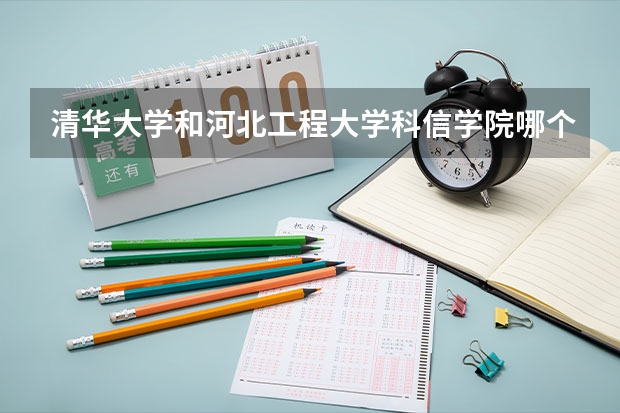 清华大学和河北工程大学科信学院哪个学校好 录取分数线对比