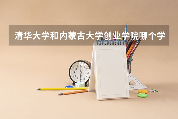 清华大学和内蒙古大学创业学院哪个学校好 录取分数线对比