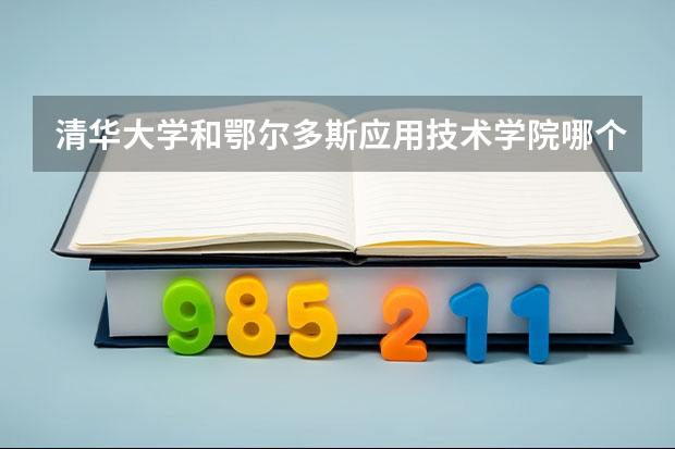 清华大学和鄂尔多斯应用技术学院哪个学校好 录取分数线对比