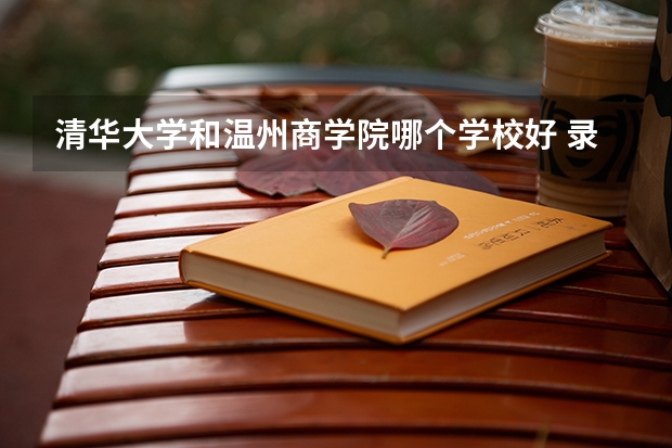 清华大学和温州商学院哪个学校好 录取分数线对比