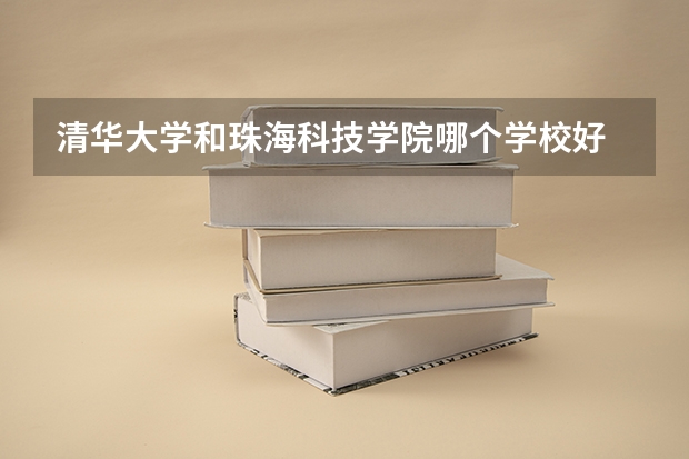 清华大学和珠海科技学院哪个学校好 录取分数线对比