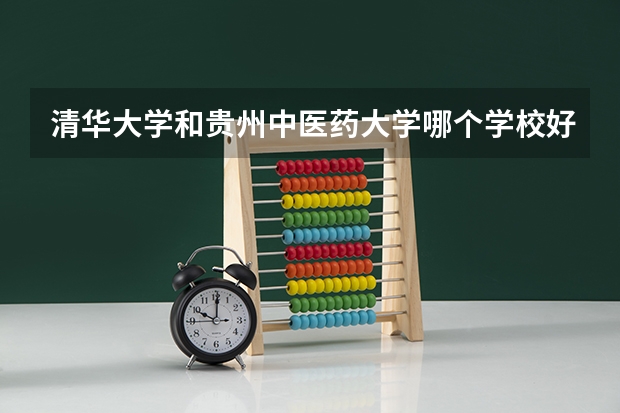 清华大学和贵州中医药大学哪个学校好 录取分数线对比