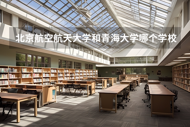 北京航空航天大学和青海大学哪个学校好 录取分数线对比