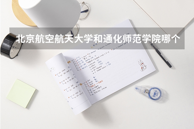 北京航空航天大学和通化师范学院哪个学校好 录取分数线对比