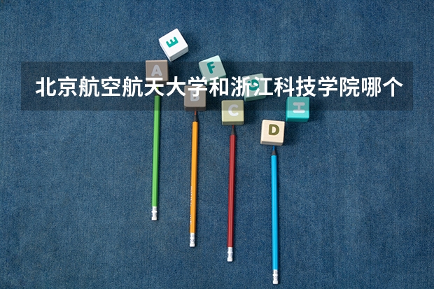 北京航空航天大学和浙江科技学院哪个学校好 录取分数线对比