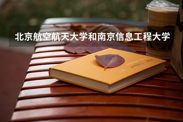 北京航空航天大学和南京信息工程大学哪个学校好 录取分数线对比