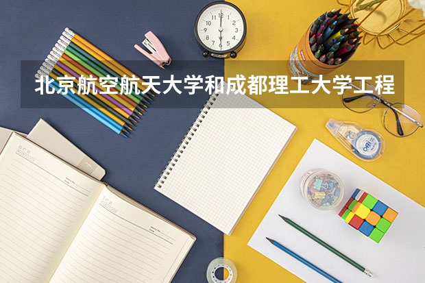 北京航空航天大学和成都理工大学工程技术学院哪个学校好 录取分数线对比