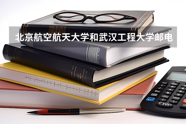 北京航空航天大学和武汉工程大学邮电与信息工程学院哪个学校好 录取分数线对比