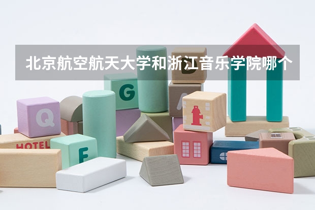 北京航空航天大学和浙江音乐学院哪个学校好 录取分数线对比