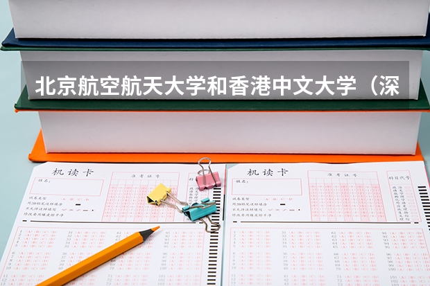 北京航空航天大学和香港中文大学（深圳）哪个学校好 录取分数线对比