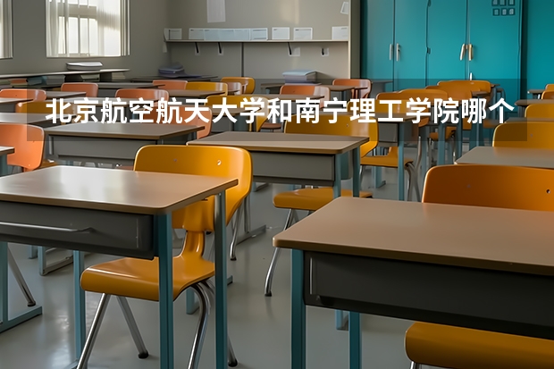 北京航空航天大学和南宁理工学院哪个学校好 录取分数线对比