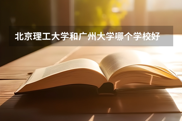 北京理工大学和广州大学哪个学校好 录取分数线对比