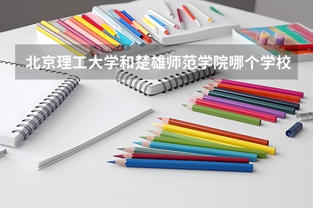 北京理工大学和楚雄师范学院哪个学校好 录取分数线对比