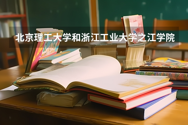 北京理工大学和浙江工业大学之江学院哪个学校好 录取分数线对比