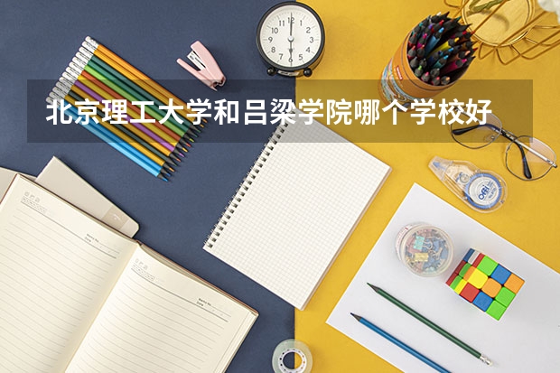 北京理工大学和吕梁学院哪个学校好 录取分数线对比