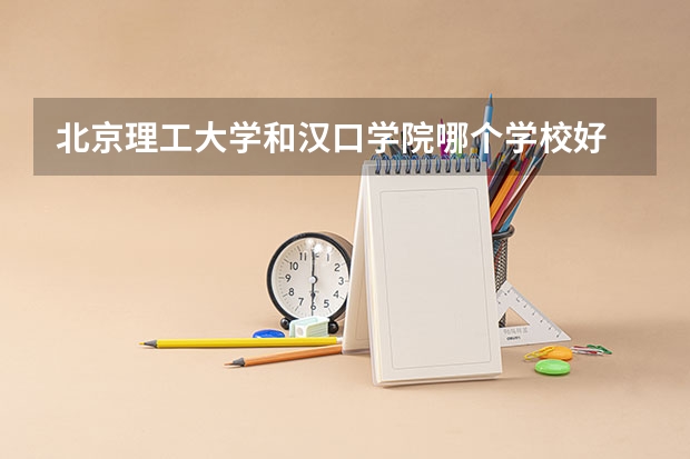 北京理工大学和汉口学院哪个学校好 录取分数线对比
