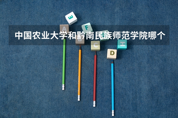 中国农业大学和黔南民族师范学院哪个学校好 录取分数线对比