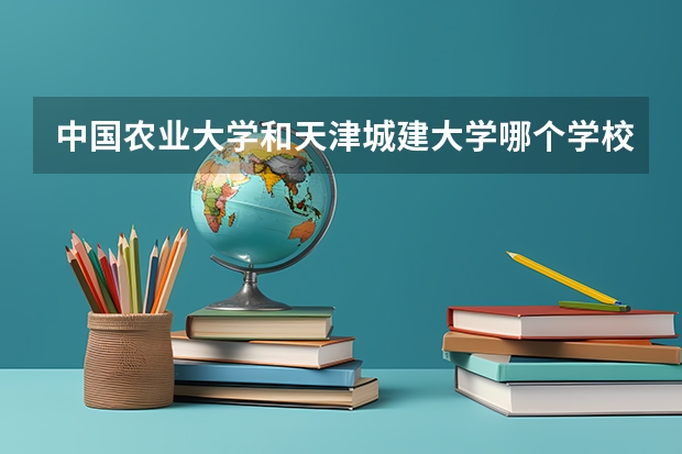 中国农业大学和天津城建大学哪个学校好 录取分数线对比
