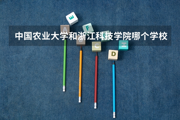 中国农业大学和浙江科技学院哪个学校好 录取分数线对比