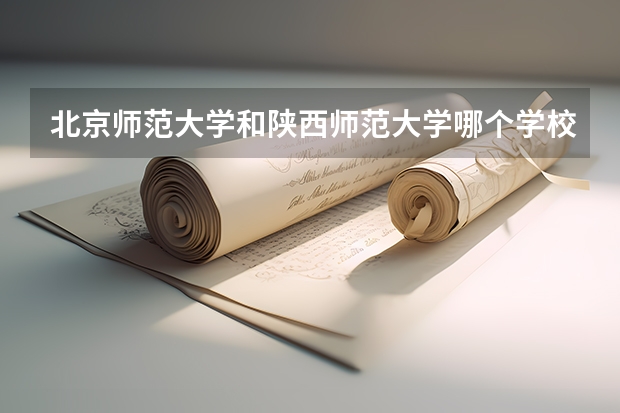 北京师范大学和陕西师范大学哪个学校好 录取分数线对比
