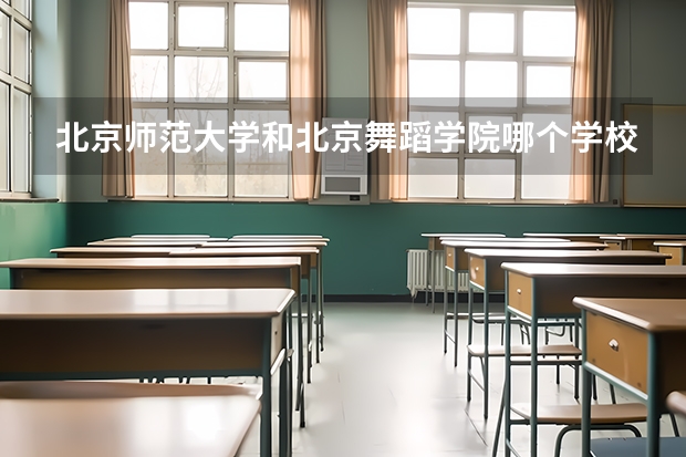 北京师范大学和北京舞蹈学院哪个学校好 录取分数线对比