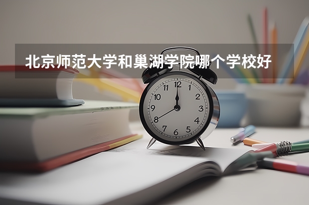 北京师范大学和巢湖学院哪个学校好 录取分数线对比