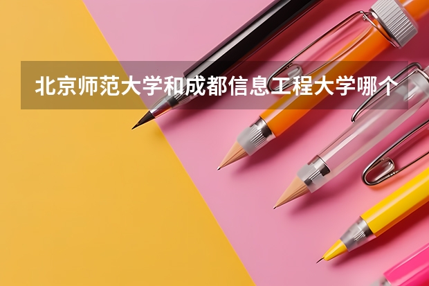 北京师范大学和成都信息工程大学哪个学校好 录取分数线对比