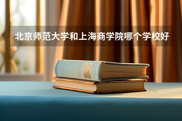 北京师范大学和上海商学院哪个学校好 录取分数线对比