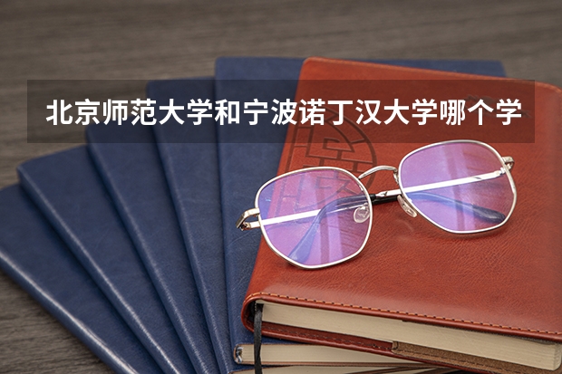 北京师范大学和宁波诺丁汉大学哪个学校好 录取分数线对比