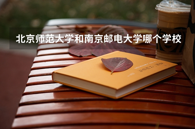 北京师范大学和南京邮电大学哪个学校好 录取分数线对比