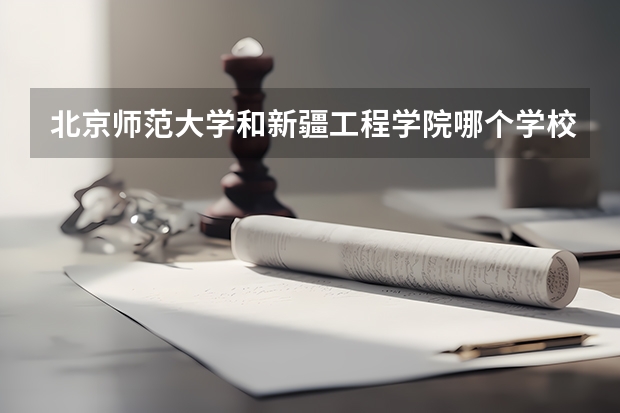 北京师范大学和新疆工程学院哪个学校好 录取分数线对比