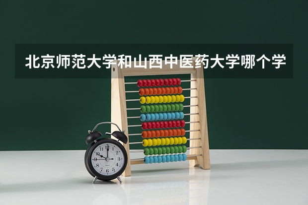 北京师范大学和山西中医药大学哪个学校好 录取分数线对比